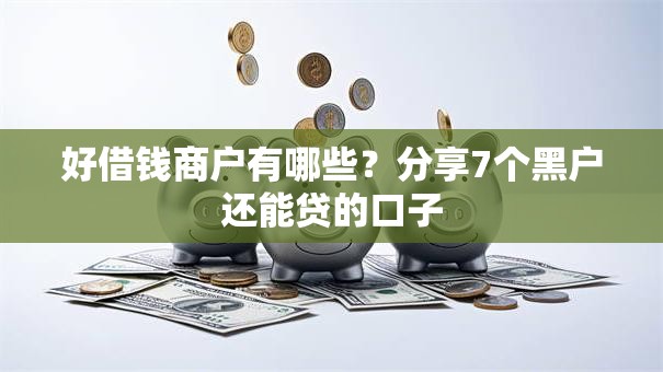 好借钱商户有哪些?分享7个黑户还能贷的口子 好借钱商户有哪些?分享7个黑户还能贷的口子