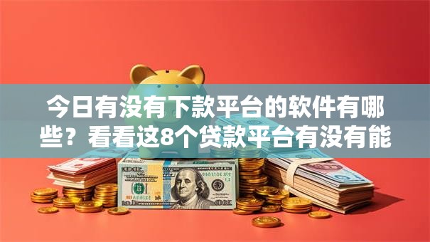 今日有没有下款平台的软件有哪些？看看这8个贷款平台有没有能下款的