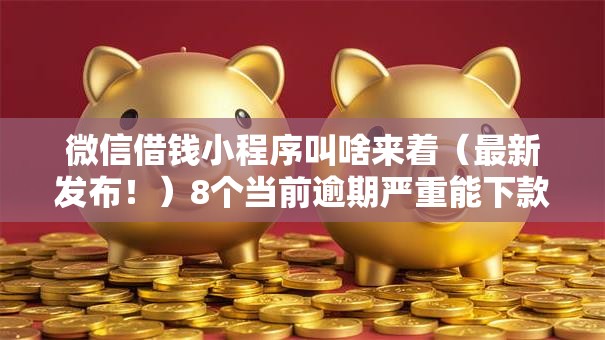 微信借钱小程序叫啥来着（最新发布！）8个当前逾期严重能下款的平台
