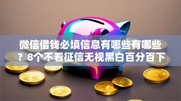 微信借钱必填信息有哪些有哪些？8个不看征信无视黑白百分百下款口子推荐给你