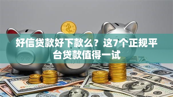 好信贷款好下款么？这7个正规平台贷款值得一试