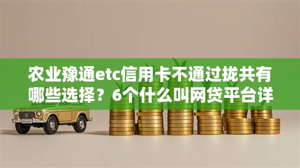 农业豫通etc信用卡不通过拢共有哪些选择？6个什么叫网贷平台详解