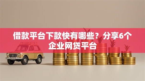 借款平台下款快有哪些？分享6个企业网贷平台