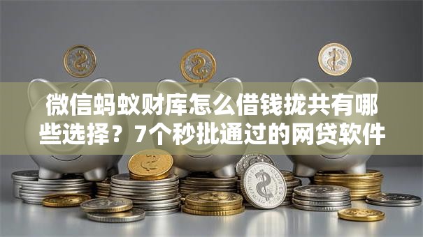微信蚂蚁财库怎么借钱拢共有哪些选择？7个秒批通过的网贷软件详解