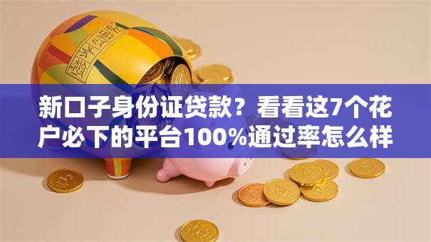 新口子身份证贷款？看看这7个花户必下的平台100%通过率怎么样