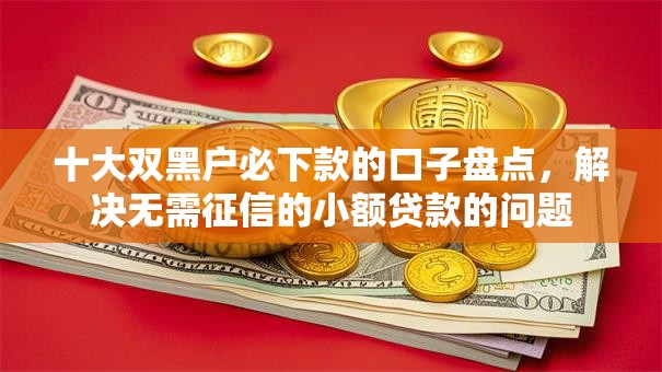 十大双黑户必下款的口子盘点，解决无需征信的小额贷款的问题