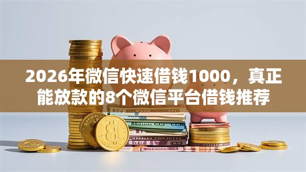 2026年微信快速借钱1000，真正能放款的8个微信平台借钱推荐