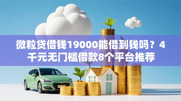 微粒贷借钱19000能借到钱吗?4千元无门槛借款8个平台推荐 微粒贷借钱19000能借到钱吗?4千元无门槛借款8个平台推荐