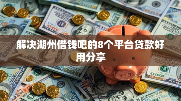 解决湖州借钱吧的8个平台贷款好用分享 解决湖州借钱吧的8个平台贷款好用分享