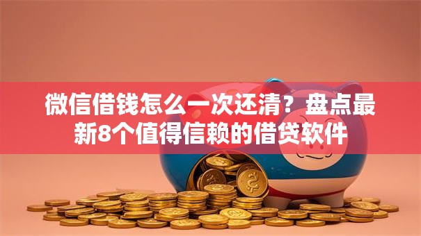 微信借钱怎么一次还清？盘点最新8个值得信赖的借贷软件