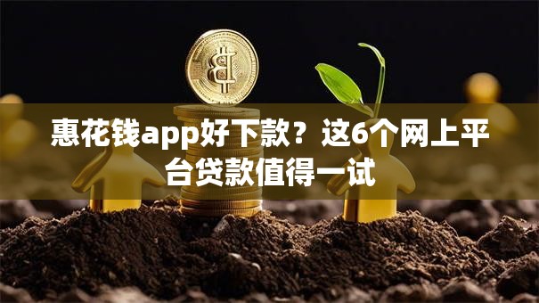 惠花钱app好下款?这6个网上平台贷款值得一试 惠花钱app好下款?这6个网上平台贷款值得一试