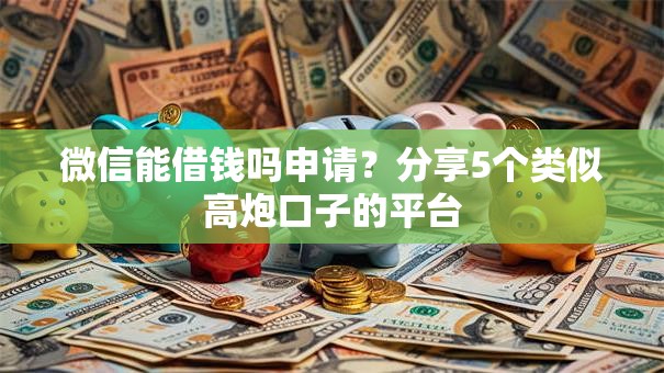 微信能借钱吗申请？分享5个类似高炮口子的平台