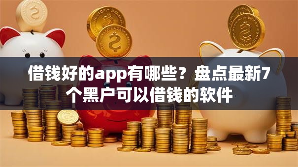 借钱好的app有哪些？盘点最新7个黑户可以借钱的软件