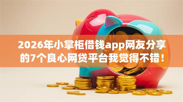 2026年小掌柜借钱app网友分享的7个良心网贷平台我觉得不错! 2026年小掌柜借钱app网友分享的7个良心网贷平台我觉得不错!