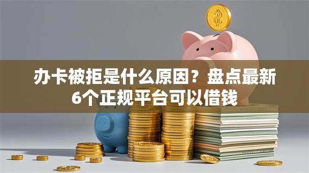 办卡被拒是什么原因?盘点最新6个正规平台可以借钱 办卡被拒是什么原因?盘点最新6个正规平台可以借钱