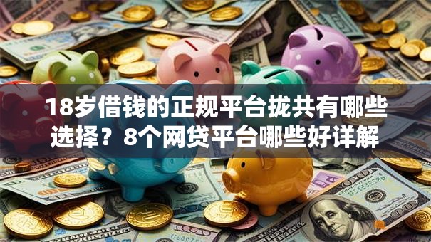 18岁借钱的正规平台拢共有哪些选择?8个网贷平台哪些好详解 18岁借钱的正规平台拢共有哪些选择?8个网贷平台哪些好详解