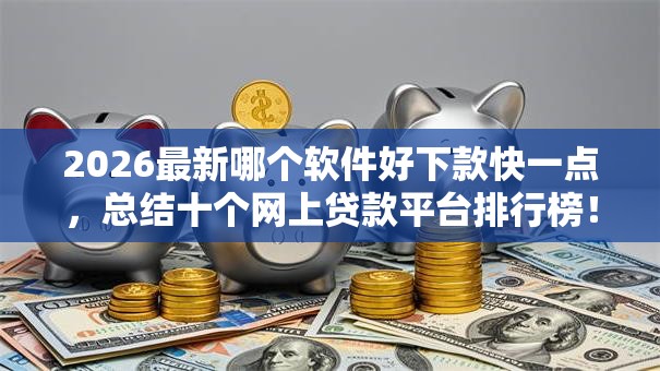 2026最新哪个软件好下款快一点，总结十个网上贷款平台排行榜！