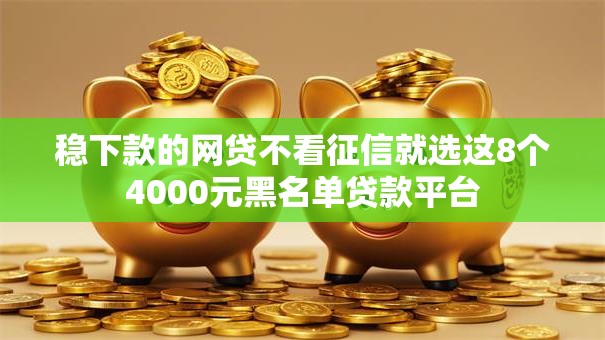稳下款的网贷不看征信就选这8个4000元黑名单贷款平台 稳下款的网贷不看征信就选这8个4000元黑名单贷款平台