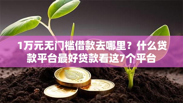 1万元无门槛借款去哪里?什么贷款平台最好贷款看这7个平台 1万元无门槛借款去哪里?什么贷款平台最好贷款看这7个平台