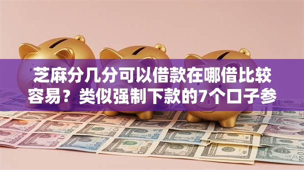 芝麻分几分可以借款在哪借比较容易?类似强制下款的7个口子参考 芝麻分几分可以借款在哪借比较容易?类似强制下款的7个口子参考