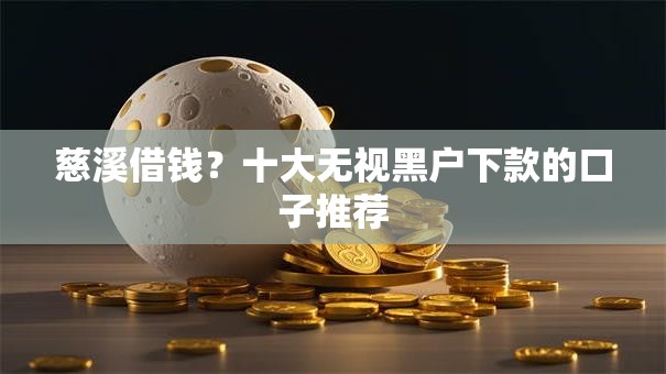 慈溪借钱？十大无视黑户下款的口子推荐