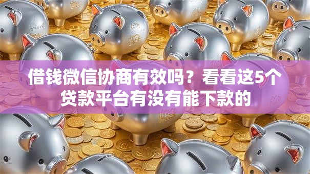 借钱微信协商有效吗？看看这5个贷款平台有没有能下款的