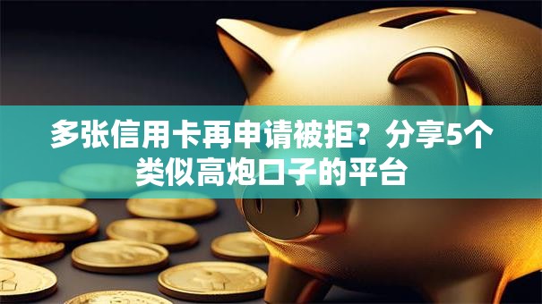 多张信用卡再申请被拒?分享5个类似高炮口子的平台 多张信用卡再申请被拒?分享5个类似高炮口子的平台