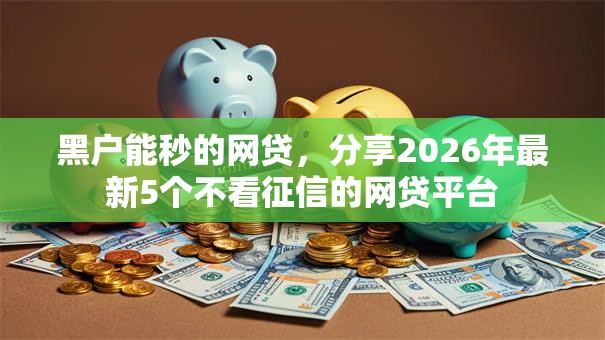 黑户能秒的网贷，分享2026年最新5个不看征信的网贷平台