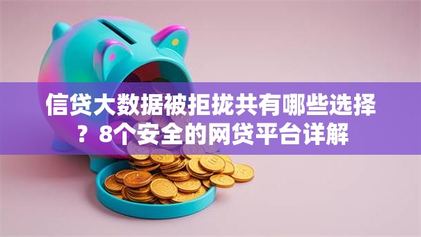 信贷大数据被拒拢共有哪些选择?8个安全的网贷平台详解 信贷大数据被拒拢共有哪些选择?8个安全的网贷平台详解