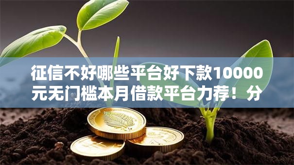 征信不好哪些平台好下款10000元无门槛本月借款平台力荐！分享小额网贷口子10000元无门槛借款