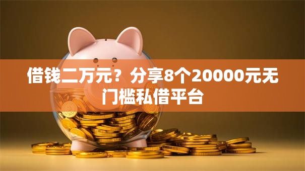 借钱二万元？分享8个20000元无门槛私借平台