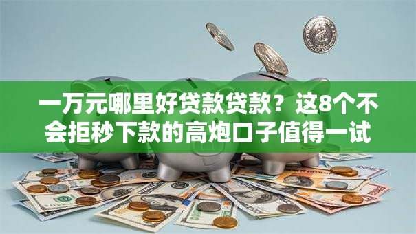 一万元哪里好贷款贷款?这8个不会拒秒下款的高炮口子值得一试 一万元哪里好贷款贷款?这8个不会拒秒下款的高炮口子值得一试