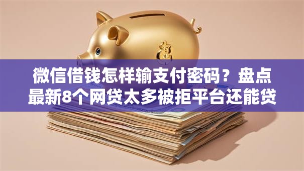 微信借钱怎样输支付密码？盘点最新8个网贷太多被拒平台还能贷