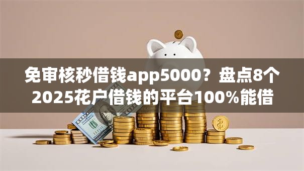免审核秒借钱app5000?盘点8个2025花户借钱的平台100%能借到给你参考 免审核秒借钱app5000?盘点8个2025花户借钱的平台100%能借到给你参考