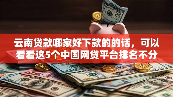 云南贷款哪家好下款的的话，可以看看这5个中国网贷平台排名不分先后