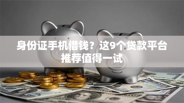 身份证手机借钱?这9个贷款平台推荐值得一试 身份证手机借钱?这9个贷款平台推荐值得一试