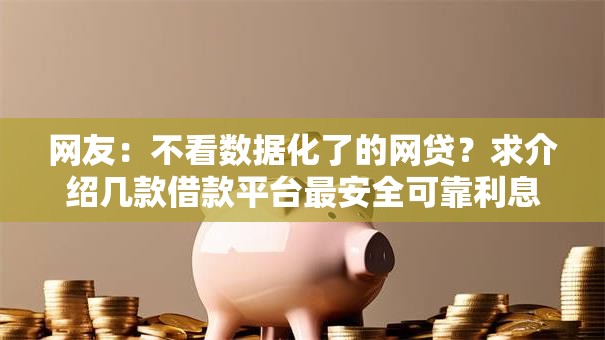 网友：不看数据化了的网贷？求介绍几款借款平台最安全可靠利息低