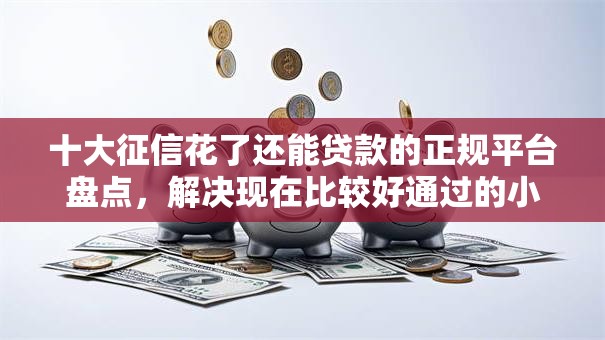 十大征信花了还能贷款的正规平台盘点，解决现在比较好通过的小贷的问题