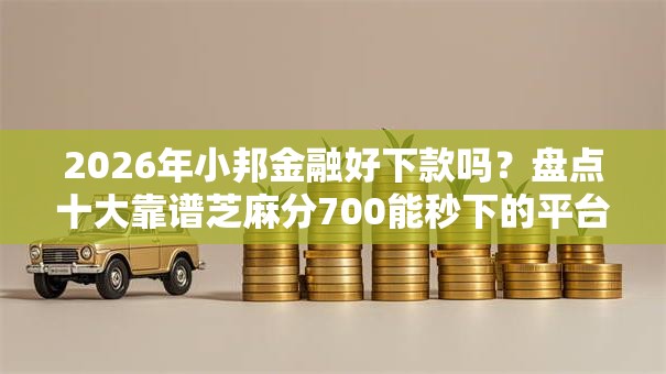 2026年小邦金融好下款吗?盘点十大靠谱芝麻分700能秒下的平台 2026年小邦金融好下款吗?盘点十大靠谱芝麻分700能秒下的平台