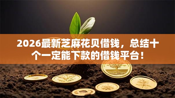 2026最新芝麻花贝借钱,总结十个一定能下款的借钱平台! 2026最新芝麻花贝借钱,总结十个一定能下款的借钱平台!
