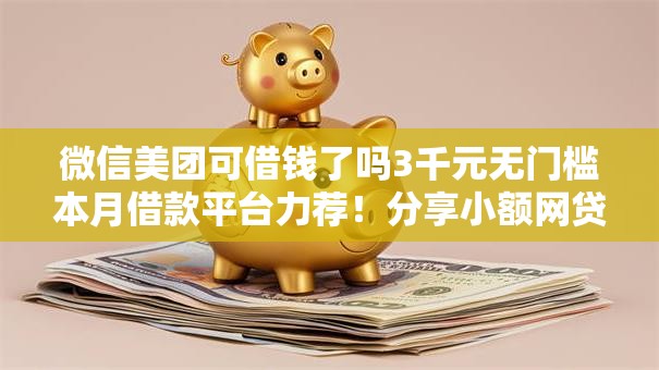 微信美团可借钱了吗3千元无门槛本月借款平台力荐!分享小额网贷口子3千元无门槛借款 微信美团可借钱了吗3千元无门槛本月借款平台力荐!分享小额网贷口子3千元无门槛借款