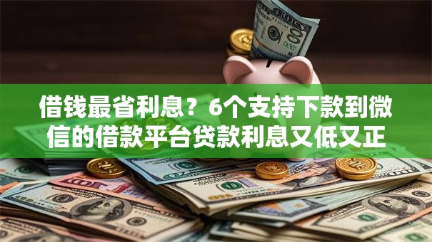 借钱最省利息?6个支持下款到微信的借款平台贷款利息又低又正规 借钱最省利息?6个支持下款到微信的借款平台贷款利息又低又正规
