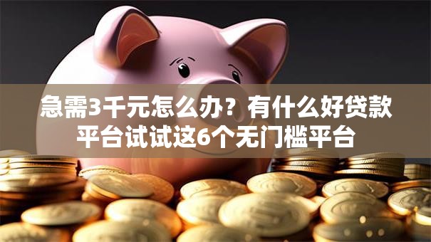 急需3千元怎么办？有什么好贷款平台试试这6个无门槛平台