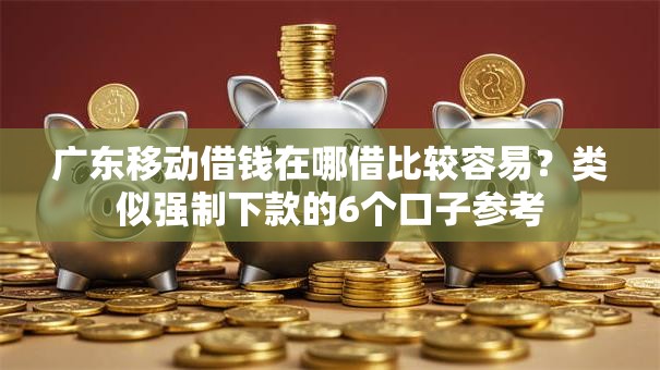 广东移动借钱在哪借比较容易?类似强制下款的6个口子参考 广东移动借钱在哪借比较容易?类似强制下款的6个口子参考