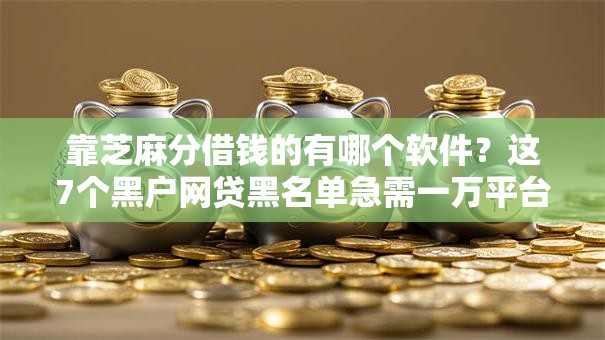 靠芝麻分借钱的有哪个软件?这7个黑户网贷黑名单急需一万平台能下款可以试试 靠芝麻分借钱的有哪个软件?这7个黑户网贷黑名单急需一万平台能下款可以试试