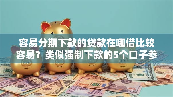 容易分期下款的贷款在哪借比较容易？类似强制下款的5个口子参考