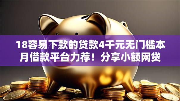 18容易下款的贷款4千元无门槛本月借款平台力荐！分享小额网贷口子4千元无门槛借款