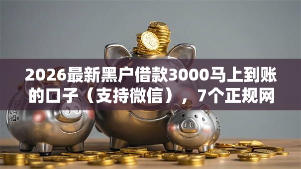 2026最新黑户借款3000马上到账的口子（支持微信），7个正规网络贷款平台无私分享