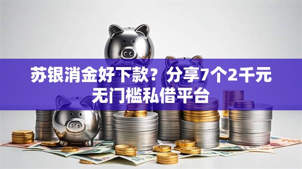 苏银消金好下款?分享7个2千元无门槛私借平台 苏银消金好下款?分享7个2千元无门槛私借平台