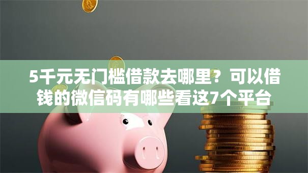 5千元无门槛借款去哪里？可以借钱的微信码有哪些看这7个平台